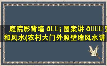 庭院影背墙 🐡 图案讲 🐞 究和风水(农村大门外照壁墙风水讲究)